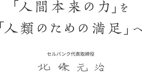 人間本来の力を人類のための満足へ。セルバンク代表取締役 北條元治